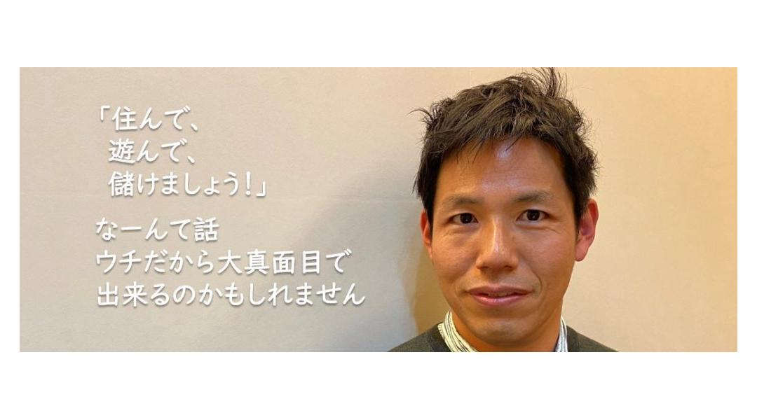 「住んで、遊んで、儲けましょう！」なーんて話ウチだから大真面目で出来るのかもしれません。