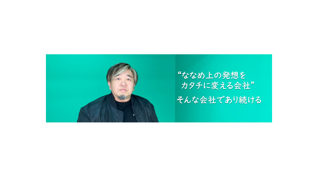 ”ななめ上の発想をカタチに変える会社”　そんな会社であり続ける