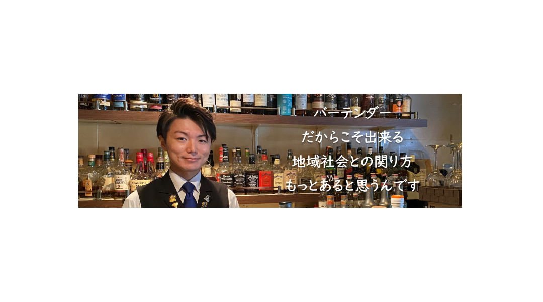 バーテンダーだからこそ出来る地域社会との関り方もっとあると思うんです